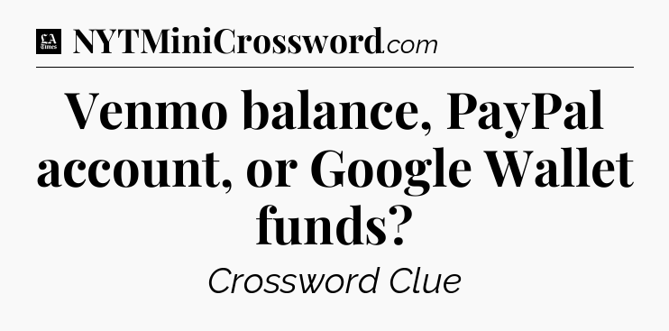 Venmo balance, PayPal account, or Google Wallet funds - LA Times Crossword