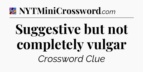 Suggestive but not completely vulgar Crossword Clue