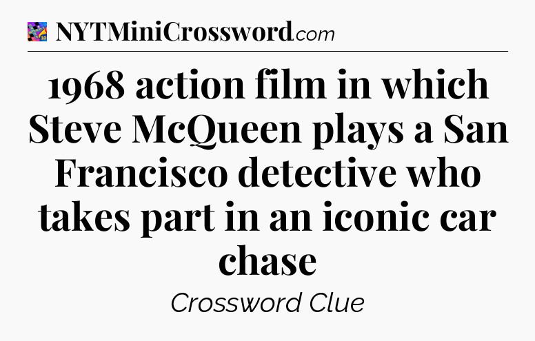 1968 action film in which Steve McQueen plays a San Francisco detective who takes part in an iconic car chase Crossword Clue