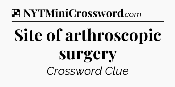 Solution: Site of arthroscopic surgery - NYT Crossword