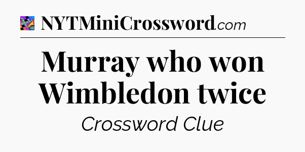 Murray who won Wimbledon twice Crossword Clue
