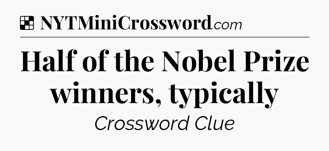 Solution: Half of the Nobel Prize winners, typically - NYT Crossword