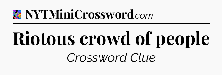 Riotous crowd of people Crossword Clue