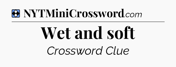 Solution: Wet and soft - NYT Mini Crossword