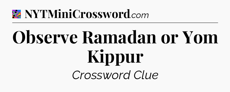 Observe Ramadan or Yom Kippur Crossword Clue
