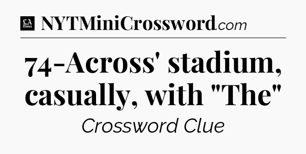 74-Across' stadium, casually, with 