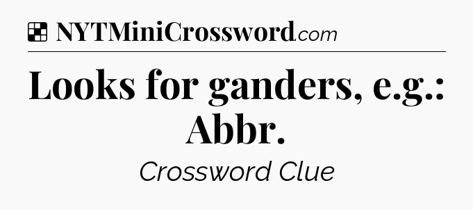 Solution: Looks for ganders, e.g.: Abbr - NYT Crossword