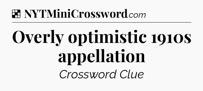 Solution: Overly optimistic 1910s appellation - NYT Crossword