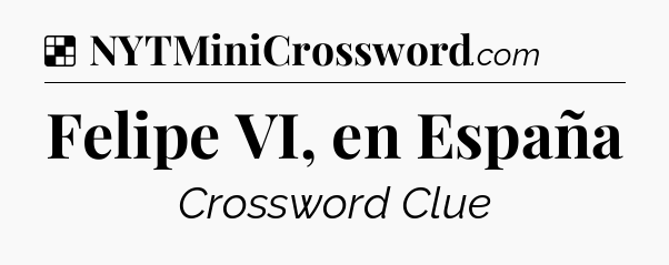 Solution: Felipe VI, en España - NYT Crossword
