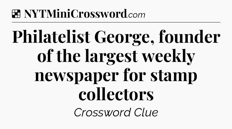 Solution: Philatelist George, founder of the largest weekly newspaper for stamp collectors - NYT Crossword