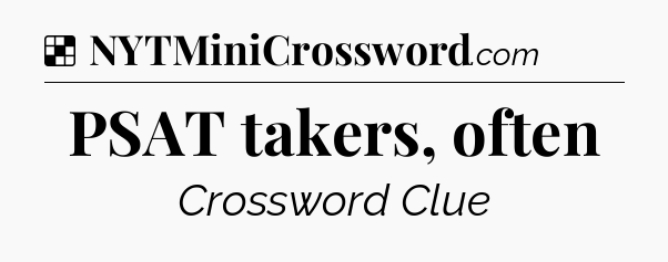 Solution: PSAT takers, often - NYT Crossword