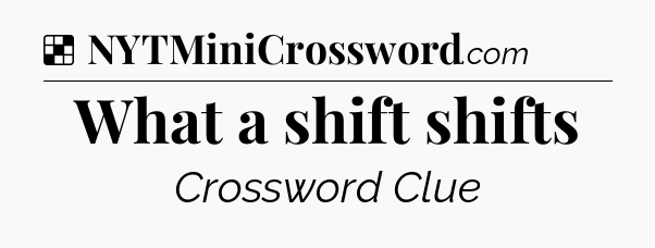 Solution: What a shift shifts - NYT Crossword