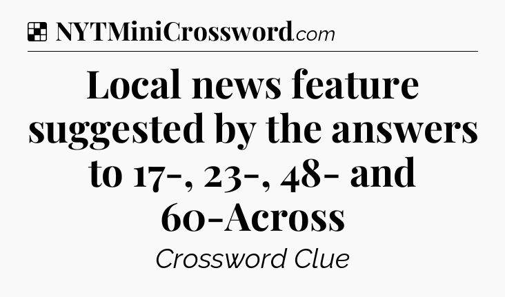 Solution: Local news feature suggested by the answers to 17-, 23-, 48- and 60-Across - NYT Crossword