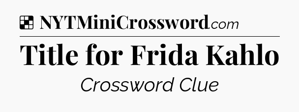 Solution: Title for Frida Kahlo - NYT Crossword