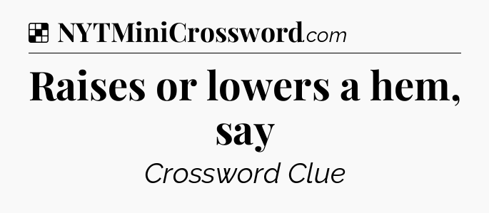 Solution: Raises or lowers a hem, say - NYT Crossword