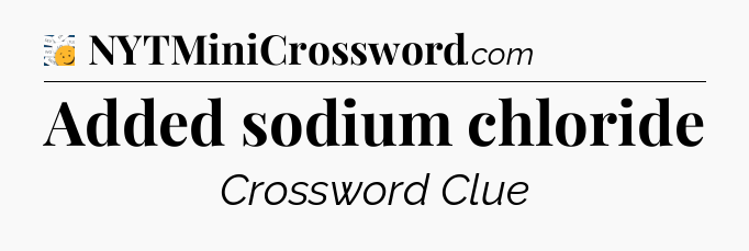 Added sodium chloride - 7 Little Words