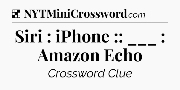 Solution: Siri : iPhone :: ___ : Amazon Echo - NYT Crossword