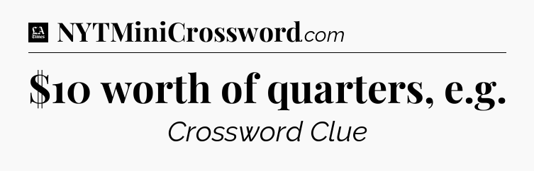 $10 worth of quarters, e.g - LA Times Crossword