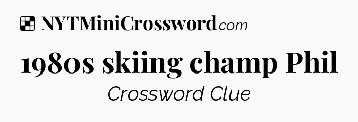 Solution: 1980s skiing champ Phil - NYT Crossword
