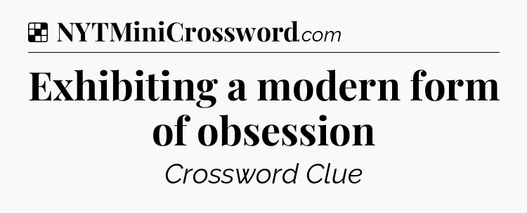 Solution: Exhibiting a modern form of obsession - NYT Crossword