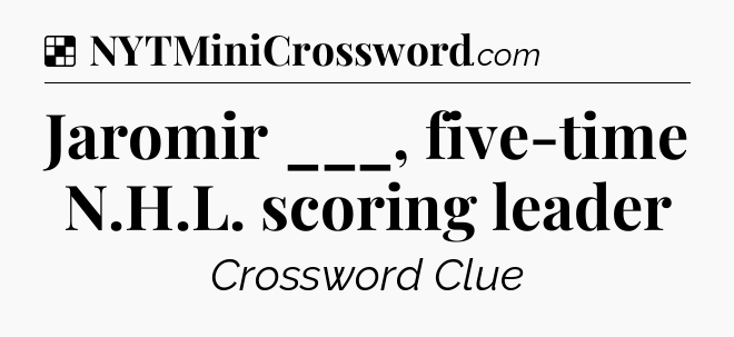 Solution: Jaromir ___, five-time N.H.L. scoring leader - NYT Crossword