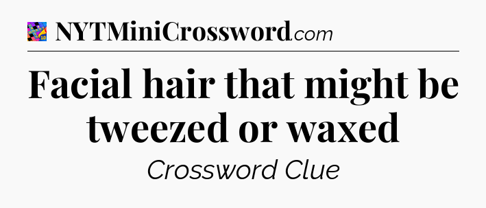 Facial hair that might be tweezed or waxed Crossword Clue