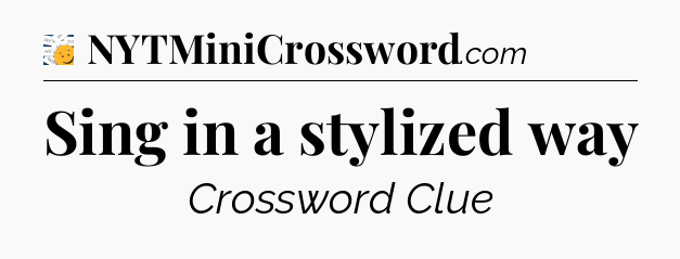 Sing in a stylized way - 7 Little Words