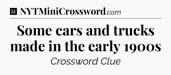 Some cars and trucks made in the early 1900s - LA Times Crossword