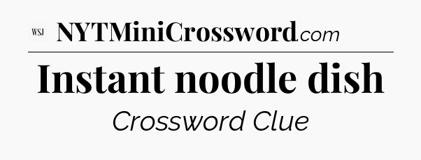 Instant noodle dish - WSJ Crossword