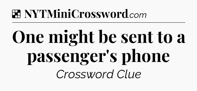 Solution: One might be sent to a passenger's phone - NYT Crossword