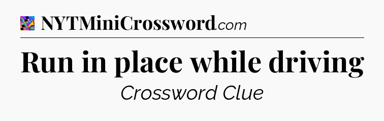 Run in place while driving Crossword Clue