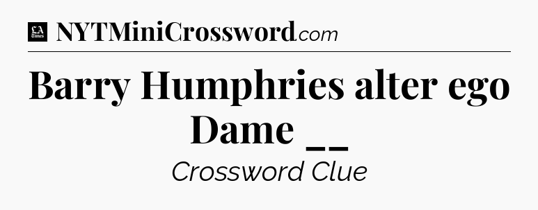 Barry Humphries alter ego Dame __ - LA Times Crossword