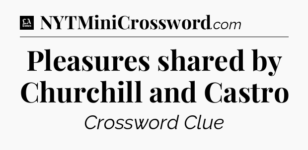 Pleasures shared by Churchill and Castro - LA Times Crossword