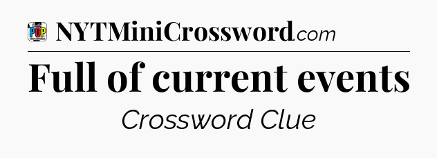 Full of current events Crossword Clue