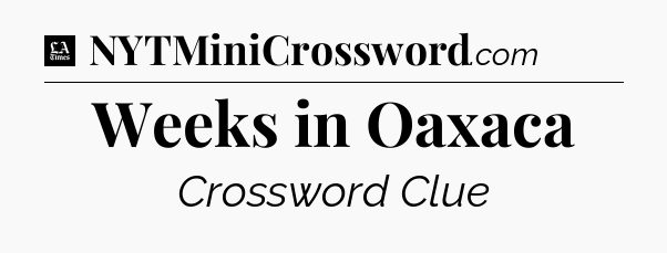 Weeks in Oaxaca - LA Times Crossword