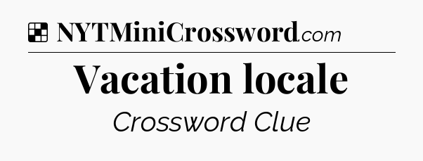 Solution: Vacation locale - NYT Crossword