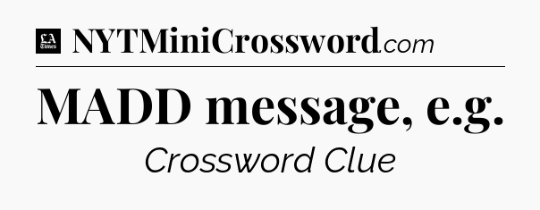 MADD message, e.g - LA Times Crossword