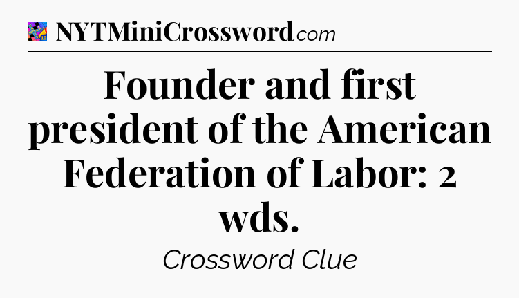 Founder and first president of the American Federation of Labor: 2 wds Crossword Clue