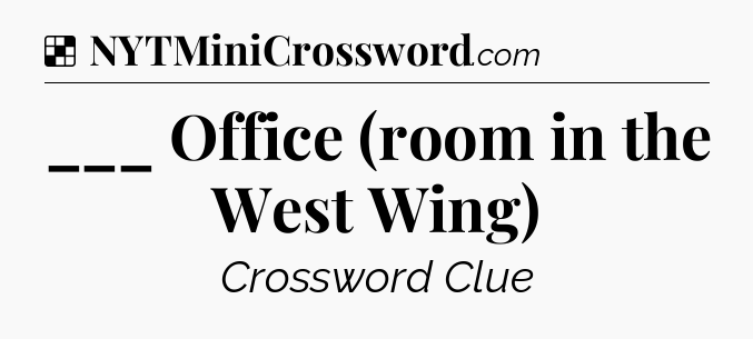 Solution: ___ Office (room in the West Wing) - NYT Crossword