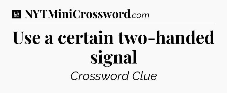 Use a certain two-handed signal - LA Times Crossword