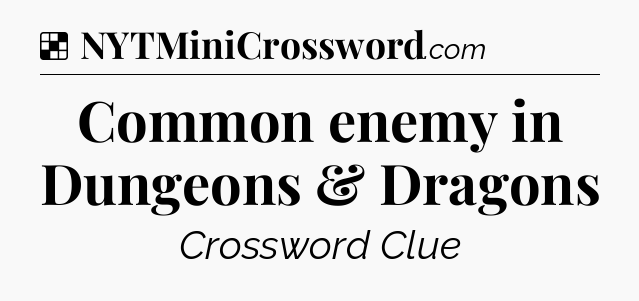 Solution: Common enemy in Dungeons & Dragons - NYT Crossword