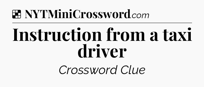 Solution: Instruction from a taxi driver - NYT Crossword