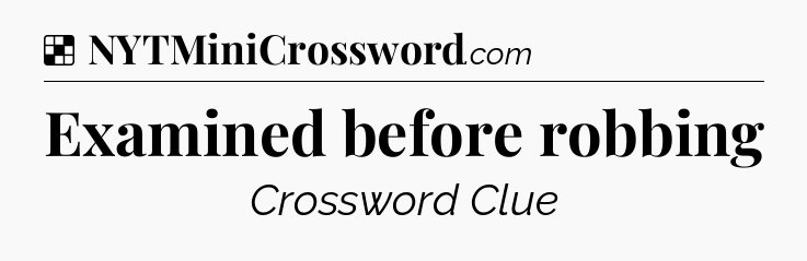 Solution: Examined before robbing - NYT Crossword