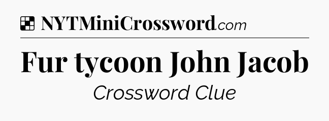 Solution: Fur tycoon John Jacob - NYT Crossword