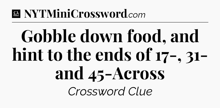 Gobble down food, and hint to the ends of 17-, 31- and 45-Across - LA Times Crossword