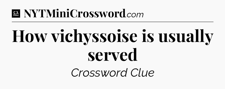 How vichyssoise is usually served - LA Times Crossword