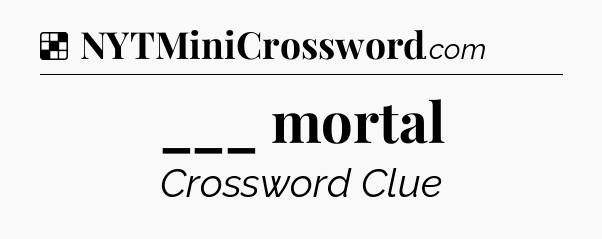 Solution: ___ mortal - NYT Crossword