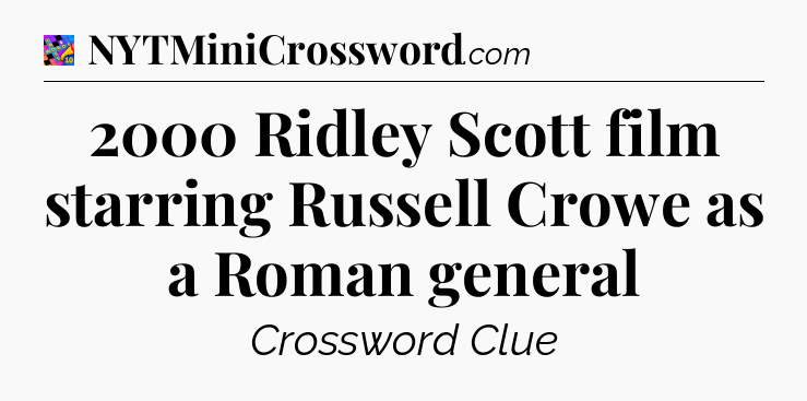 2000 Ridley Scott film starring Russell Crowe as a Roman general Crossword Clue