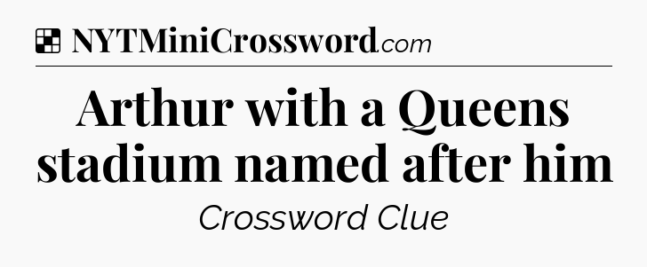 Solution: Arthur with a Queens stadium named after him - NYT Crossword