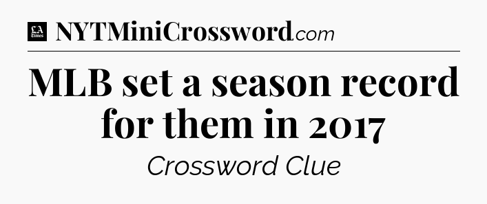 MLB set a season record for them in 2017 - LA Times Crossword